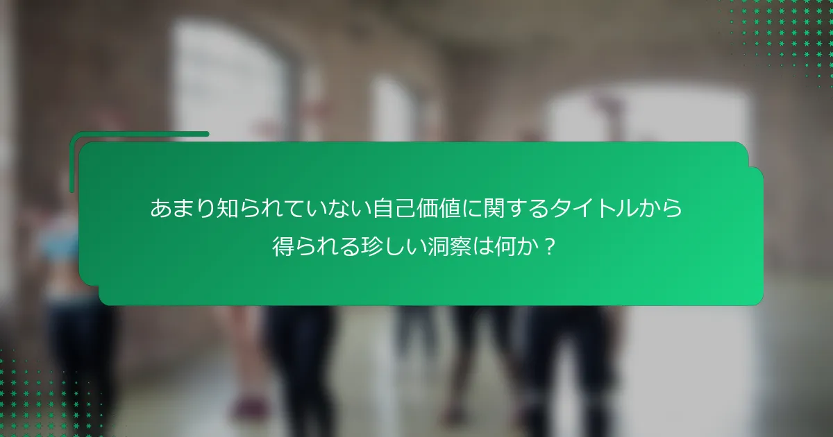 あまり知られていない自己価値に関するタイトルから得られる珍しい洞察は何か？