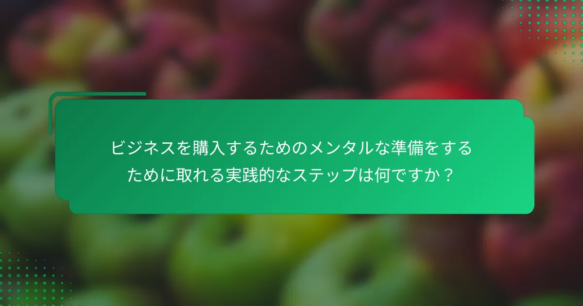 ビジネスを購入するためのメンタルな準備をするために取れる実践的なステップは何ですか？