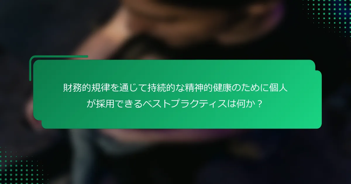財務的規律を通じて持続的な精神的健康のために個人が採用できるベストプラクティスは何か？