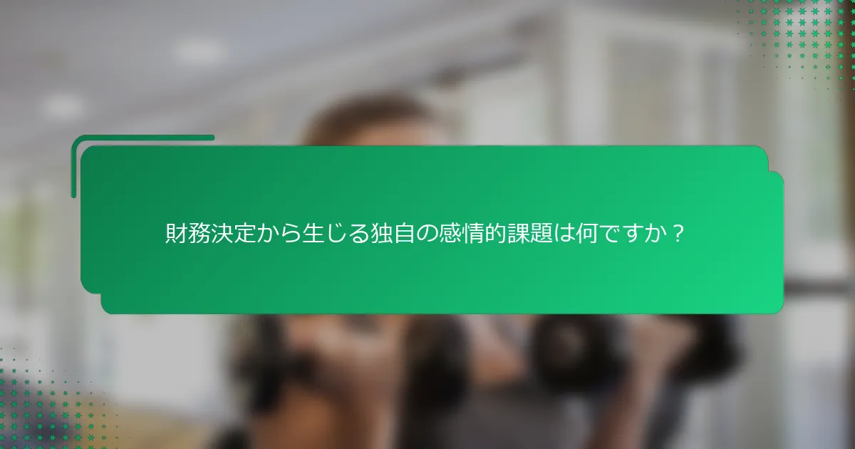 財務決定から生じる独自の感情的課題は何ですか？