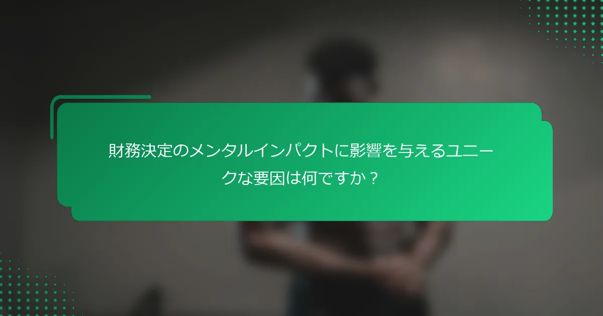 財務決定のメンタルインパクトに影響を与えるユニークな要因は何ですか？