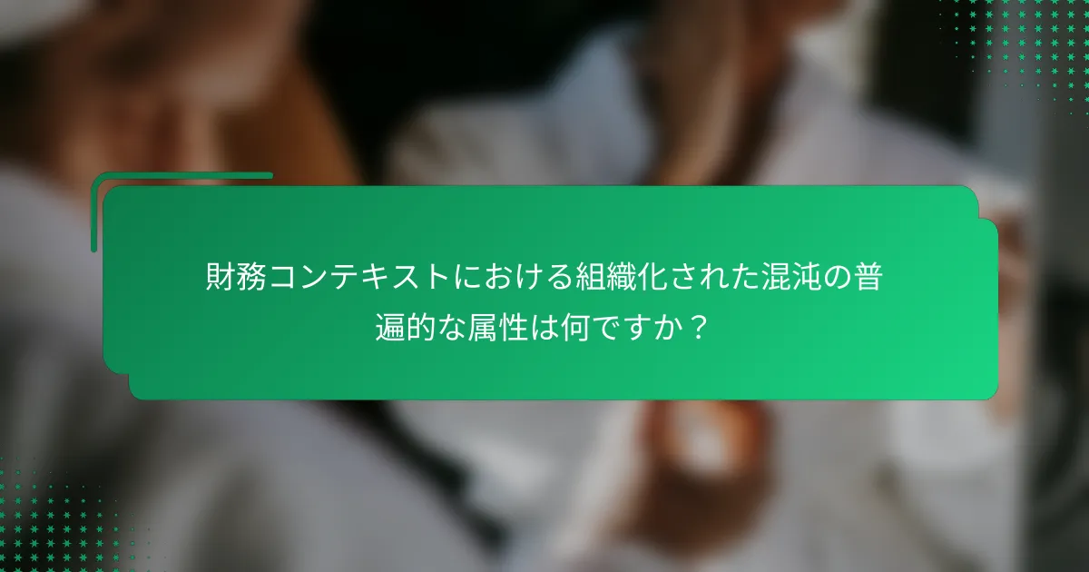 財務コンテキストにおける組織化された混沌の普遍的な属性は何ですか？