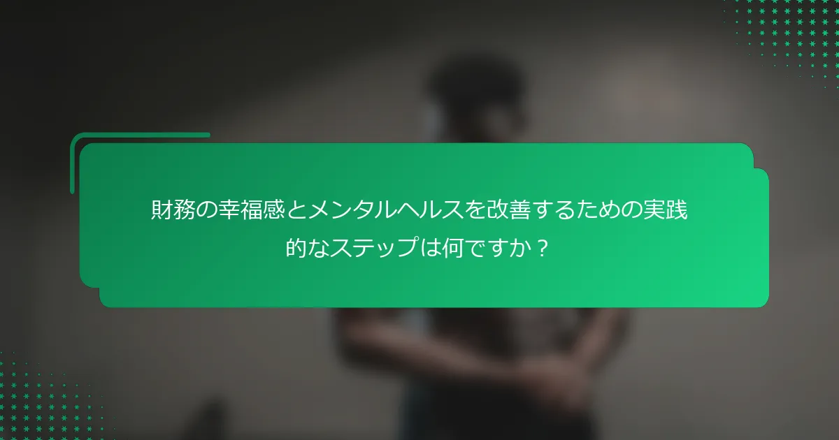財務の幸福感とメンタルヘルスを改善するための実践的なステップは何ですか？