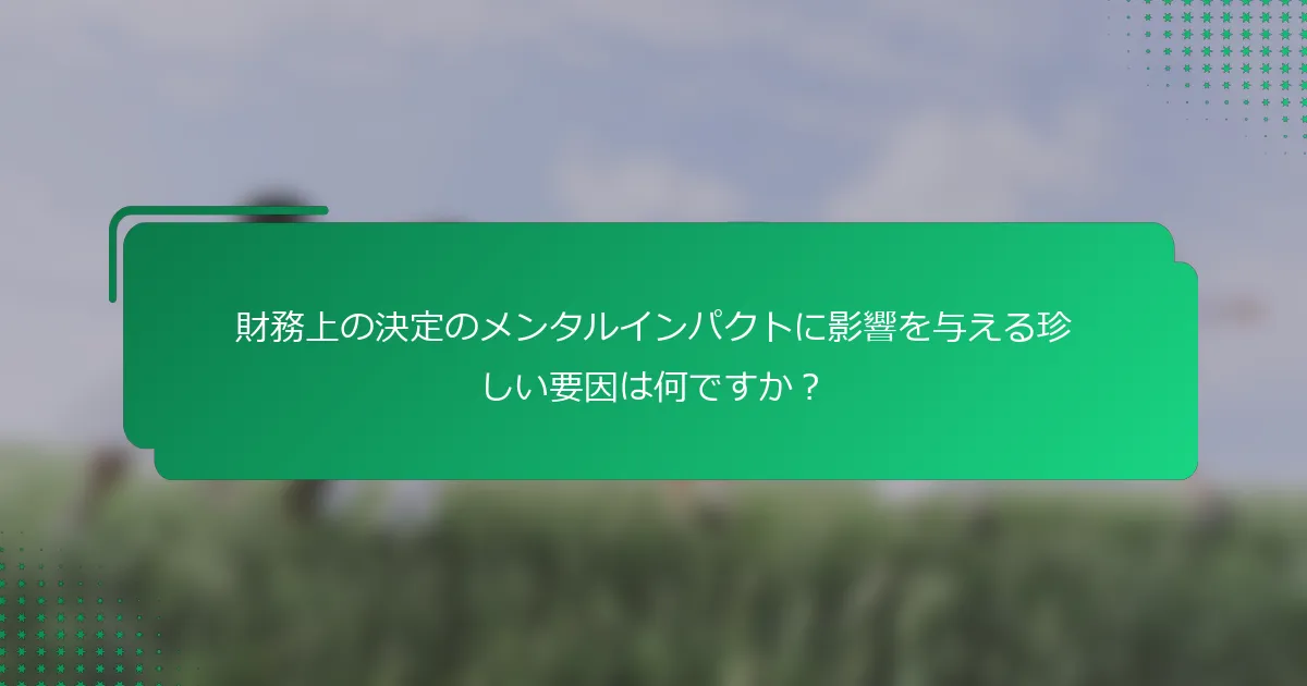 財務上の決定のメンタルインパクトに影響を与える珍しい要因は何ですか？