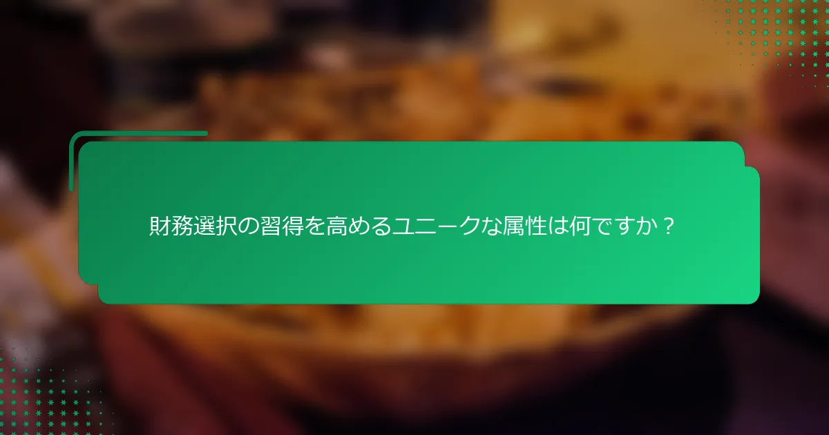 財務選択の習得を高めるユニークな属性は何ですか？