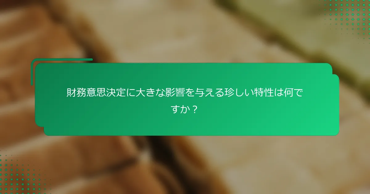 財務意思決定に大きな影響を与える珍しい特性は何ですか？