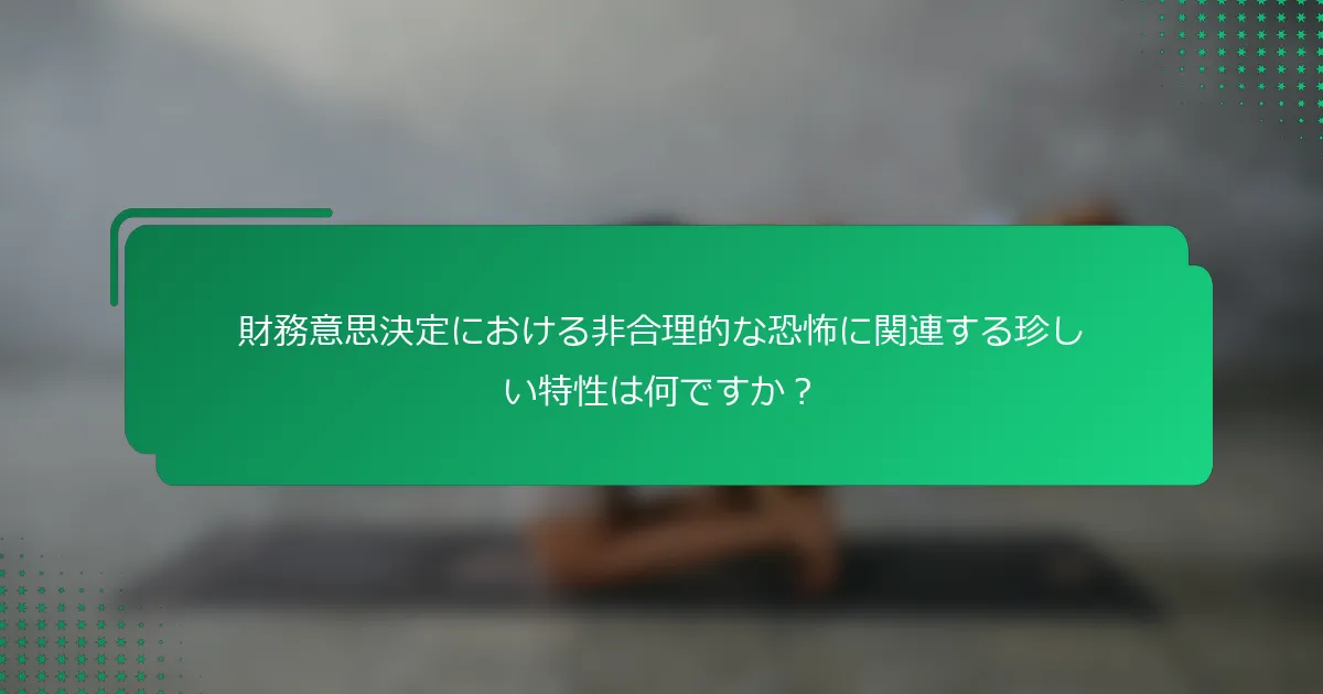 財務意思決定における非合理的な恐怖に関連する珍しい特性は何ですか？