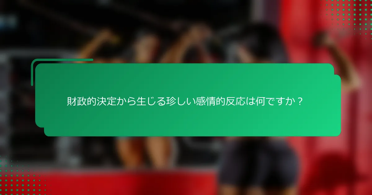 財政的決定から生じる珍しい感情的反応は何ですか？