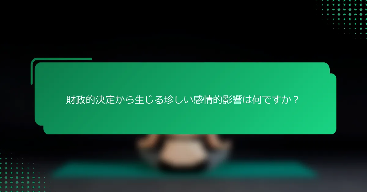 財政的決定から生じる珍しい感情的影響は何ですか？