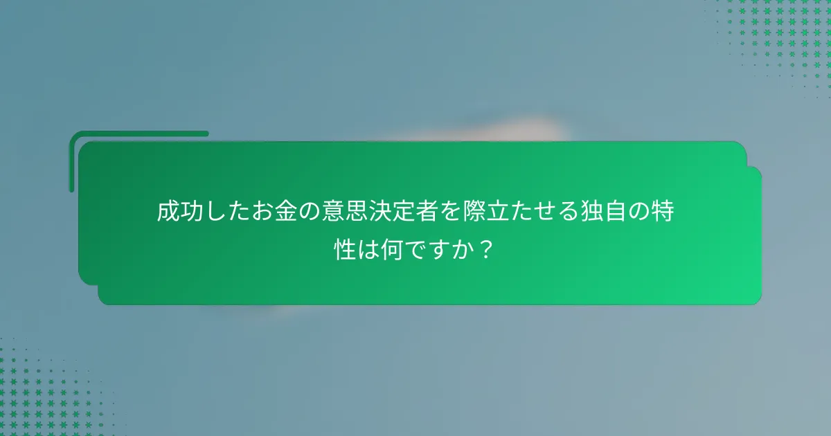 成功したお金の意思決定者を際立たせる独自の特性は何ですか？
