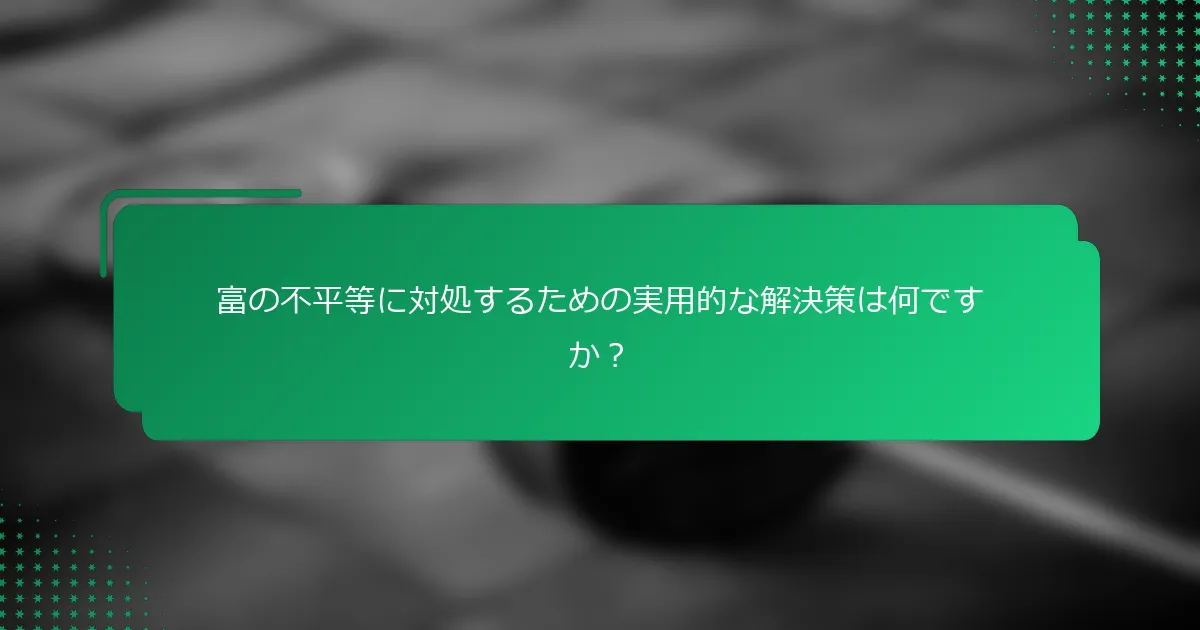 富の不平等に対処するための実用的な解決策は何ですか？