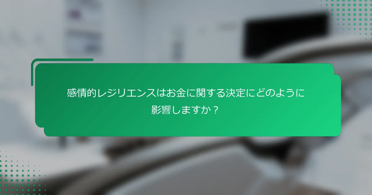 感情的レジリエンスはお金に関する決定にどのように影響しますか？