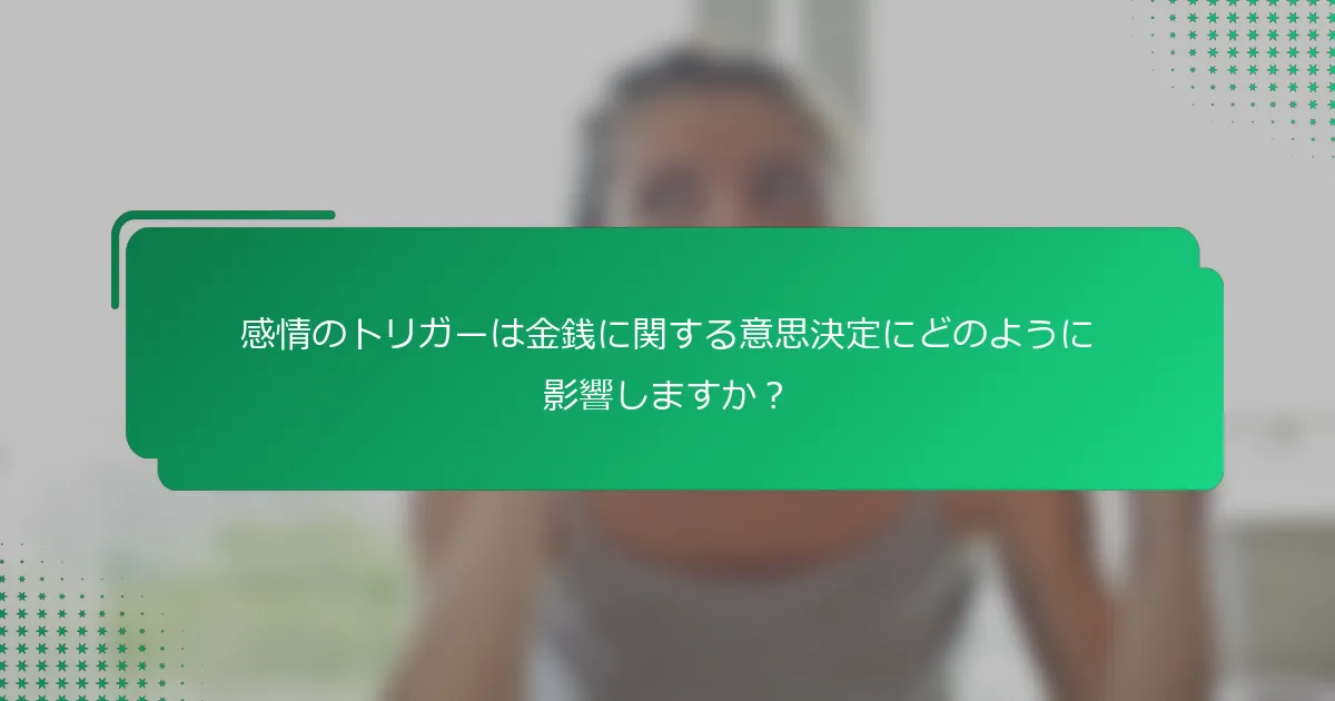 感情のトリガーは金銭に関する意思決定にどのように影響しますか？