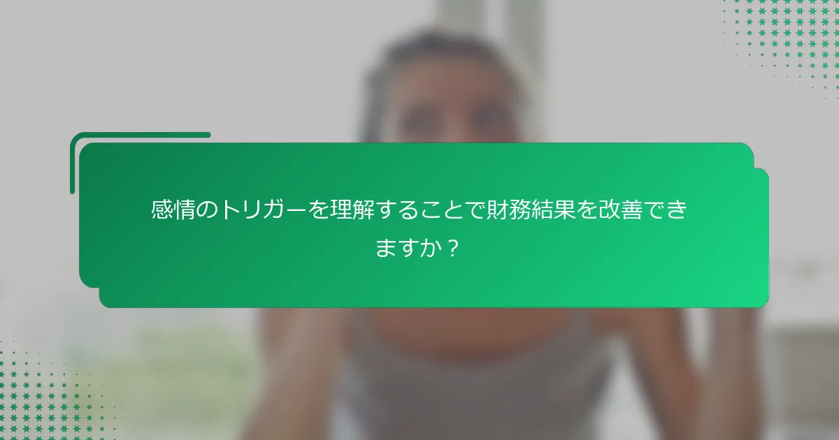 感情のトリガーを理解することで財務結果を改善できますか？
