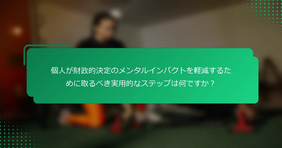 個人が財政的決定のメンタルインパクトを軽減するために取るべき実用的なステップは何ですか？