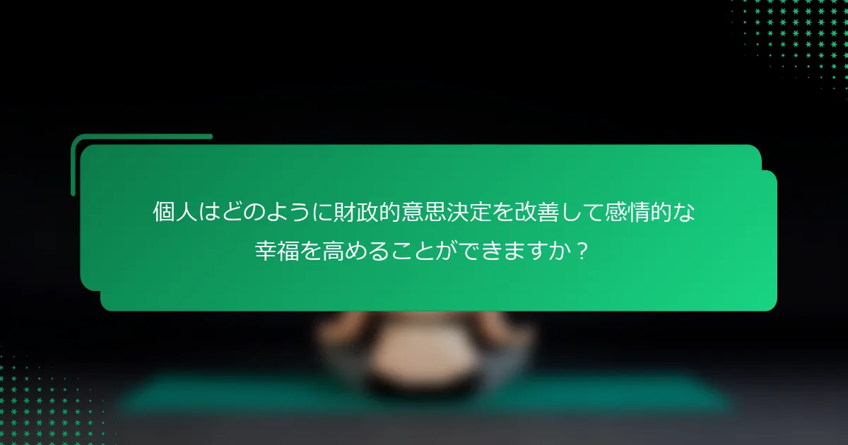 個人はどのように財政的意思決定を改善して感情的な幸福を高めることができますか？