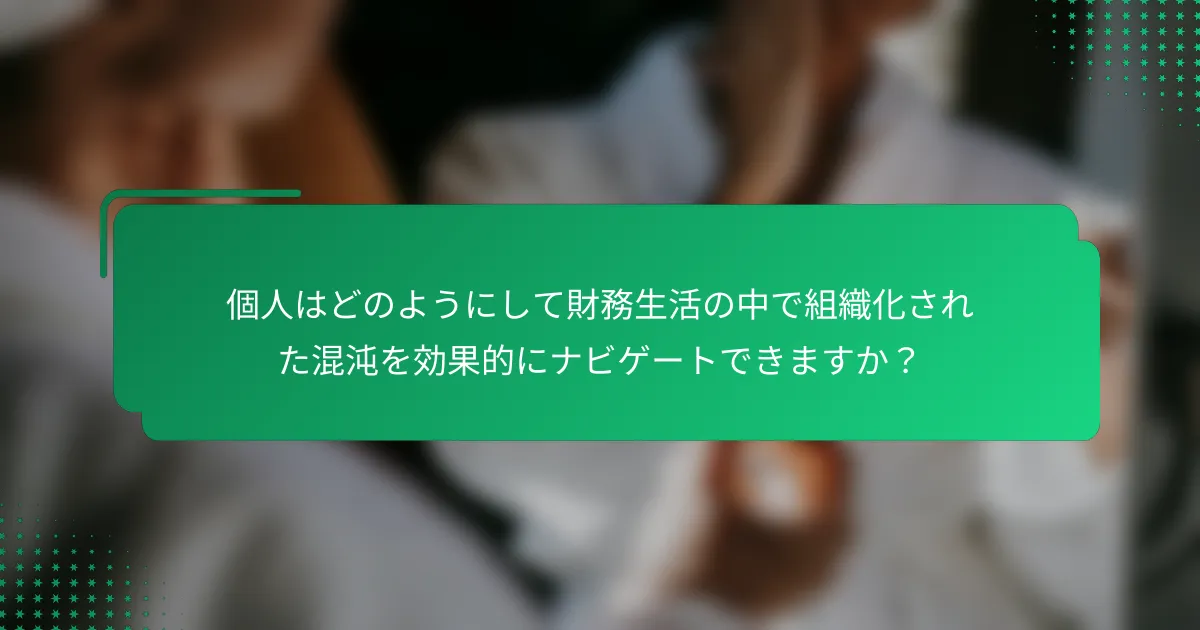 個人はどのようにして財務生活の中で組織化された混沌を効果的にナビゲートできますか？