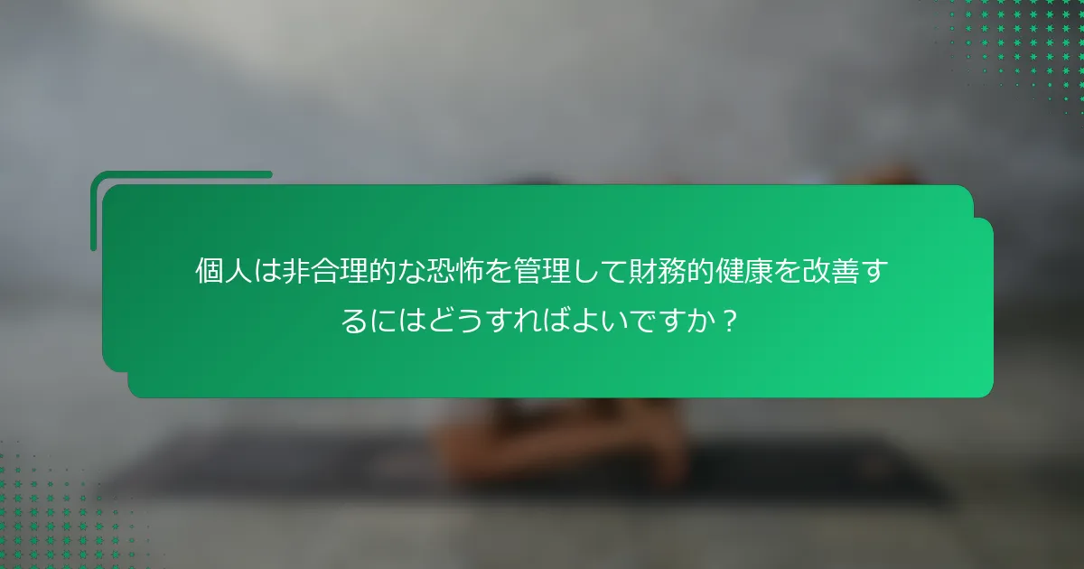 個人は非合理的な恐怖を管理して財務的健康を改善するにはどうすればよいですか？