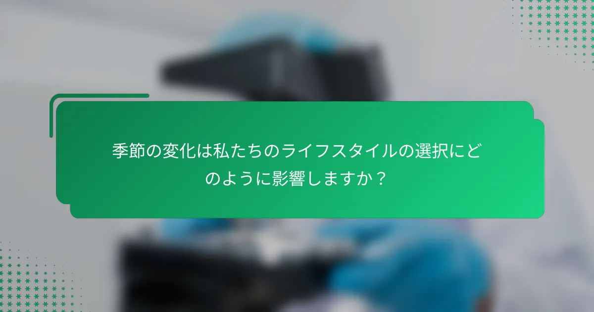 季節の変化は私たちのライフスタイルの選択にどのように影響しますか？