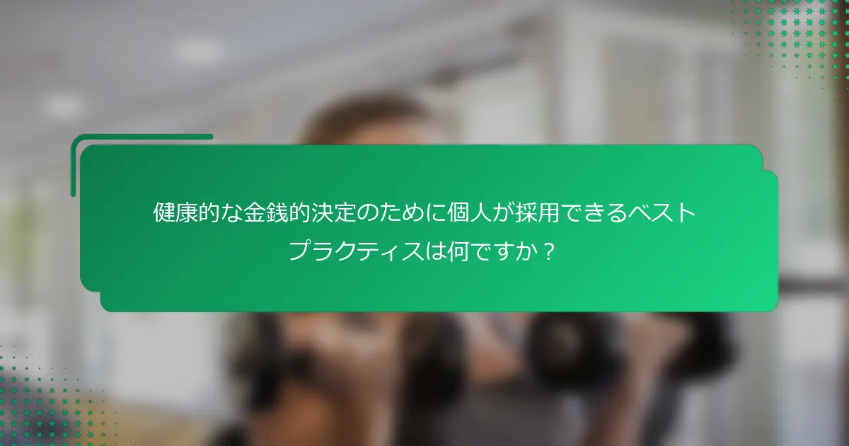 健康的な金銭的決定のために個人が採用できるベストプラクティスは何ですか？