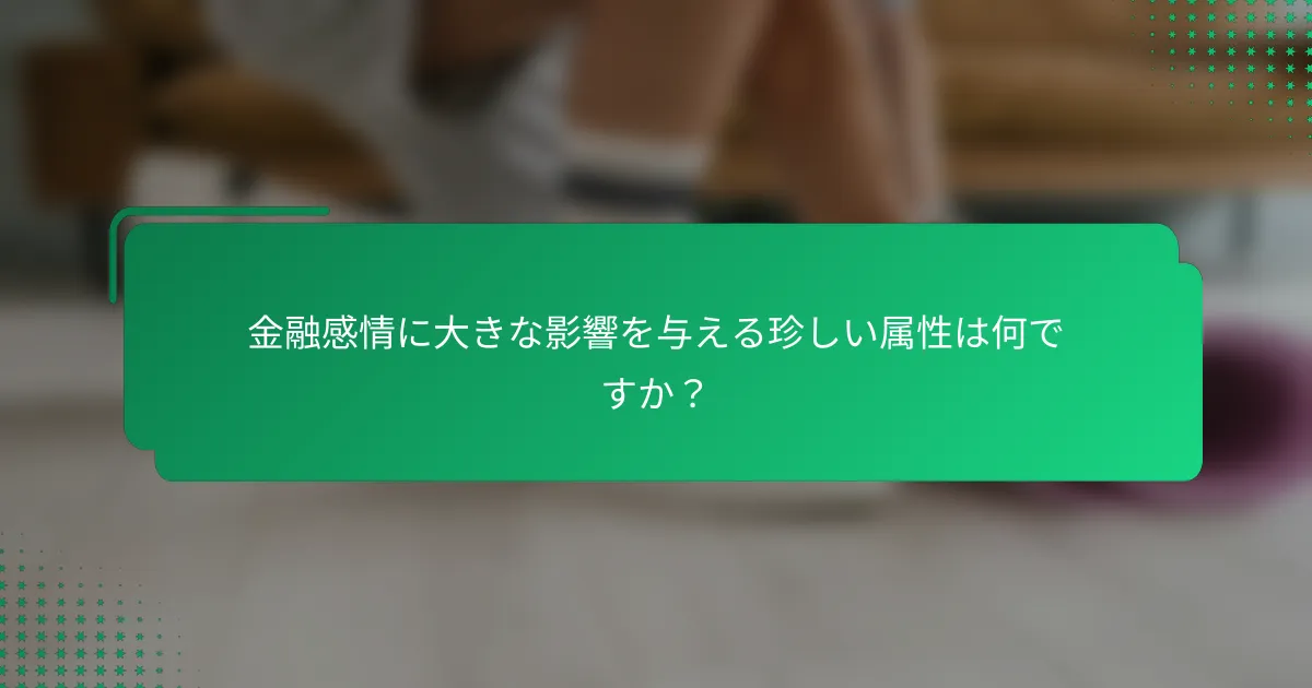 金融感情に大きな影響を与える珍しい属性は何ですか？
