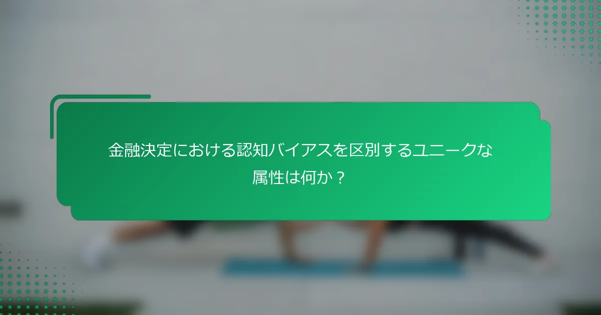 金融決定における認知バイアスを区別するユニークな属性は何か？