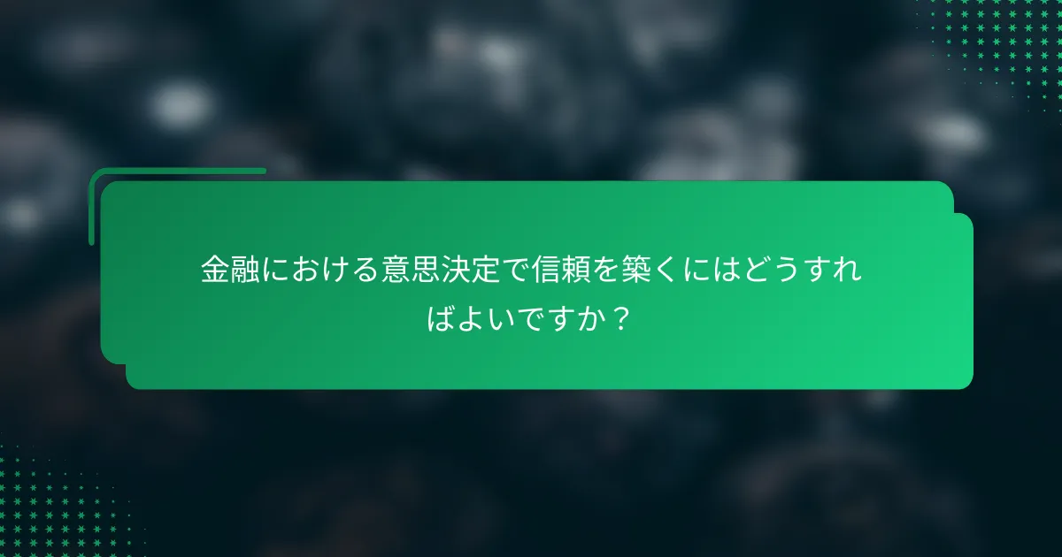 金融における意思決定で信頼を築くにはどうすればよいですか？
