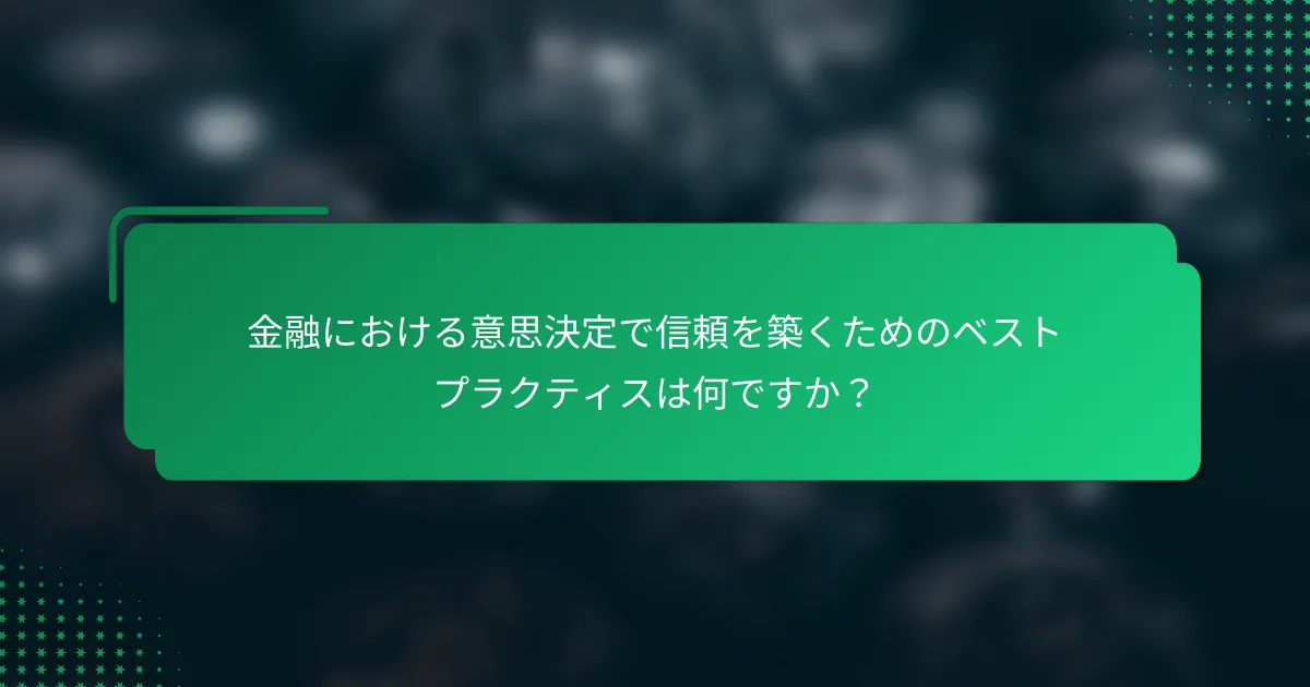 金融における意思決定で信頼を築くためのベストプラクティスは何ですか？
