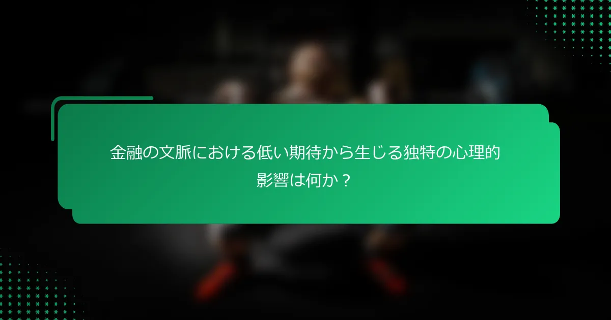 金融の文脈における低い期待から生じる独特の心理的影響は何か？