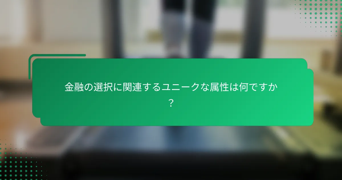 金融の選択に関連するユニークな属性は何ですか？