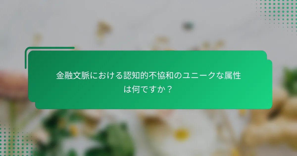 金融文脈における認知的不協和のユニークな属性は何ですか？