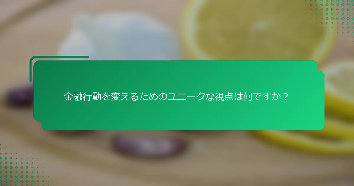 金融行動を変えるためのユニークな視点は何ですか？