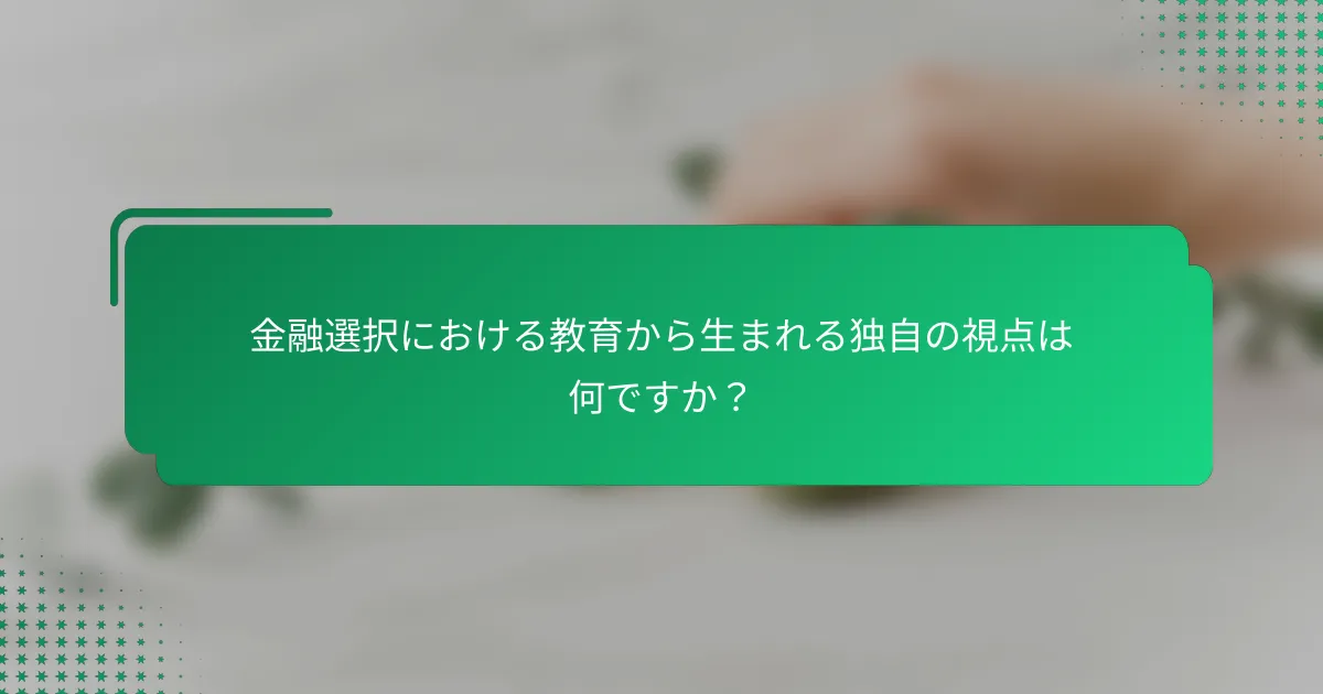金融選択における教育から生まれる独自の視点は何ですか？