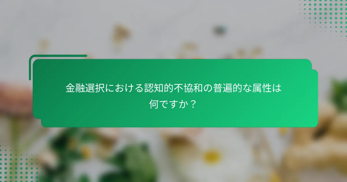 金融選択における認知的不協和の普遍的な属性は何ですか？
