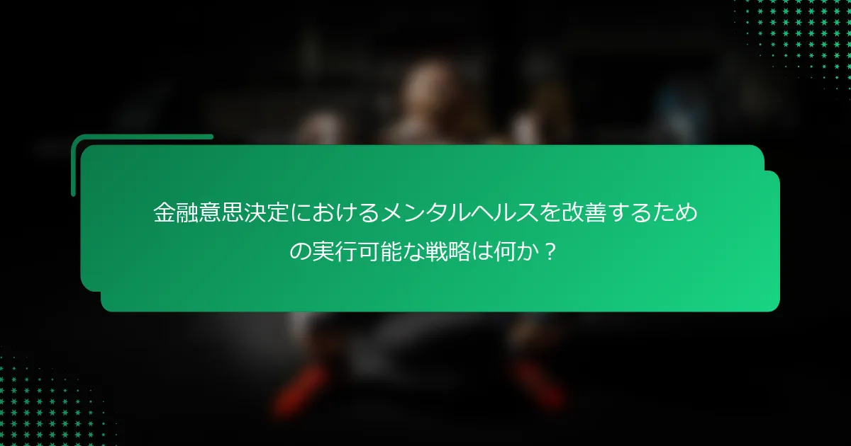 金融意思決定におけるメンタルヘルスを改善するための実行可能な戦略は何か？