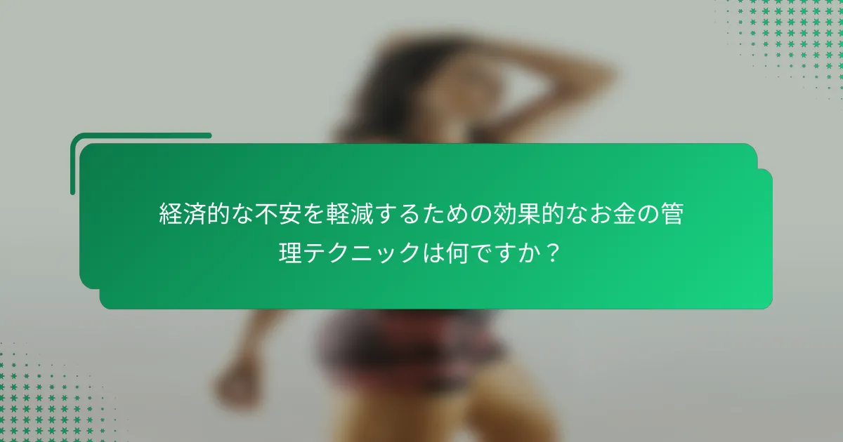 経済的な不安を軽減するための効果的なお金の管理テクニックは何ですか？