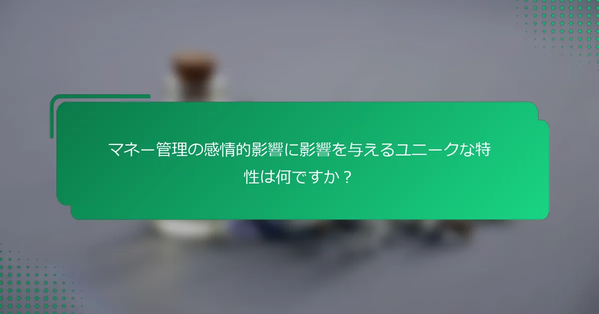 マネー管理の感情的影響に影響を与えるユニークな特性は何ですか？