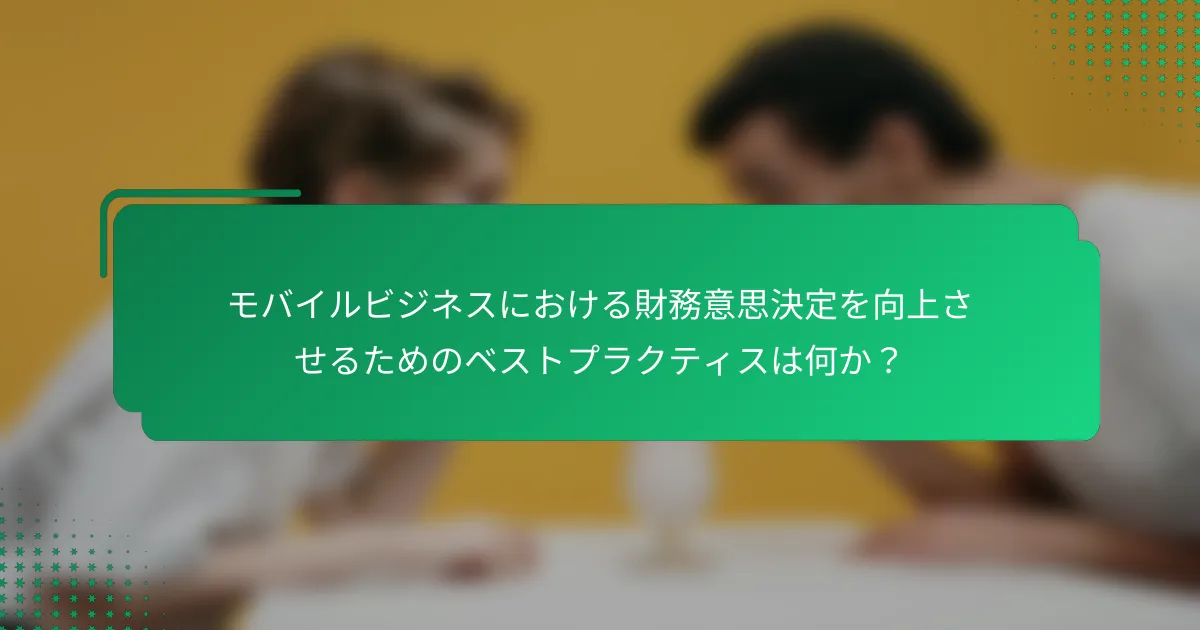 モバイルビジネスにおける財務意思決定を向上させるためのベストプラクティスは何か？