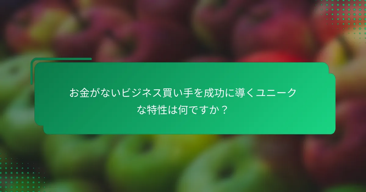 お金がないビジネス買い手を成功に導くユニークな特性は何ですか？