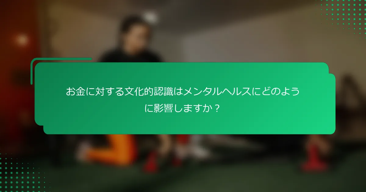 お金に対する文化的認識はメンタルヘルスにどのように影響しますか？