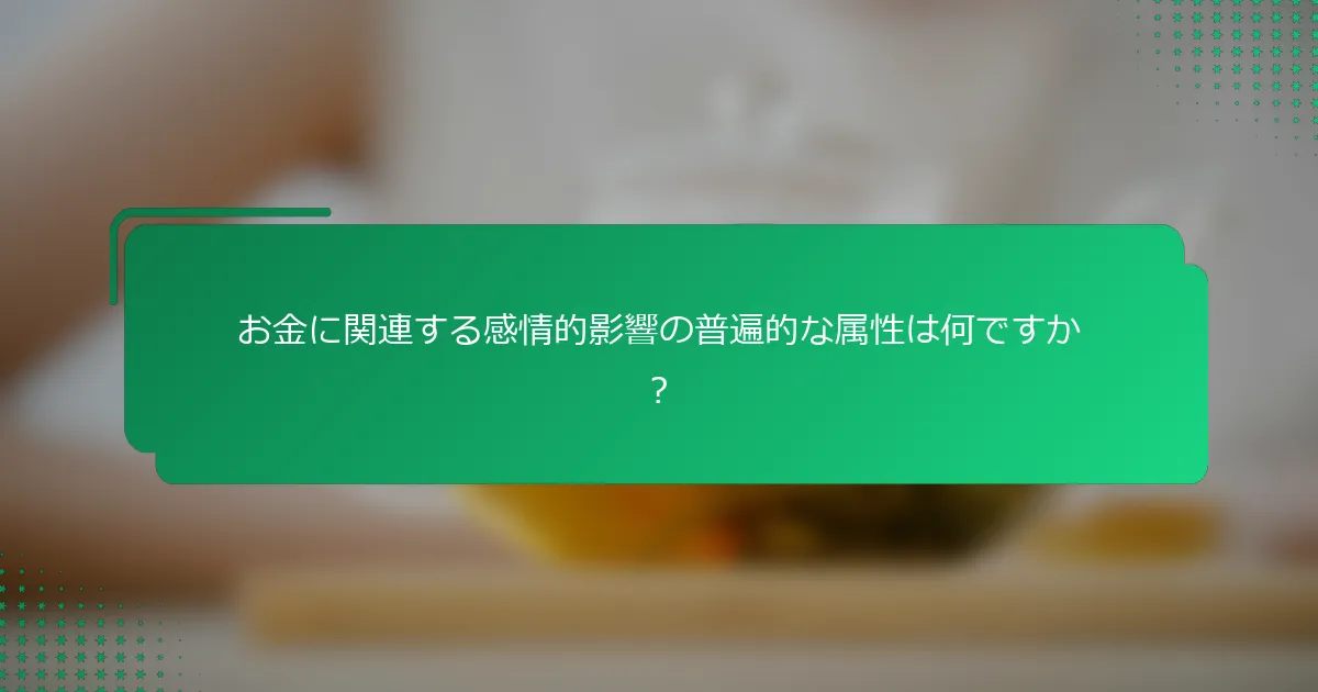 お金に関連する感情的影響の普遍的な属性は何ですか？