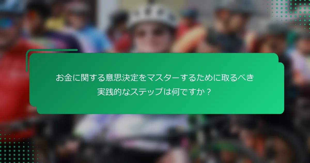 お金に関する意思決定をマスターするために取るべき実践的なステップは何ですか？