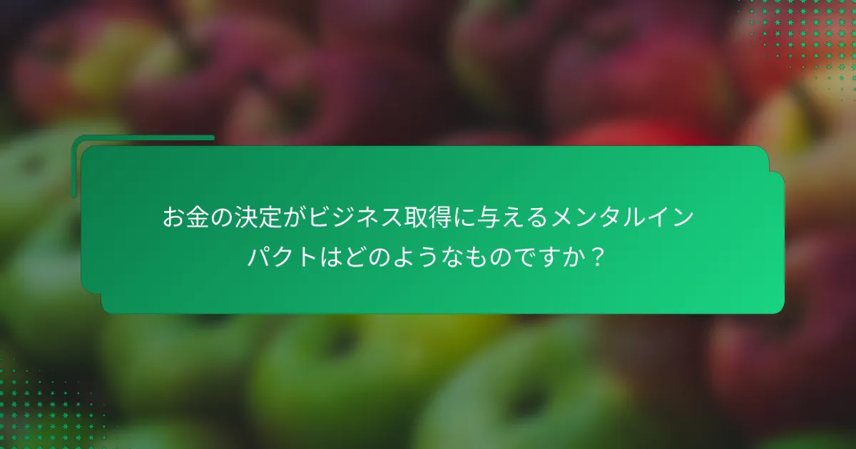 お金の決定がビジネス取得に与えるメンタルインパクトはどのようなものですか？