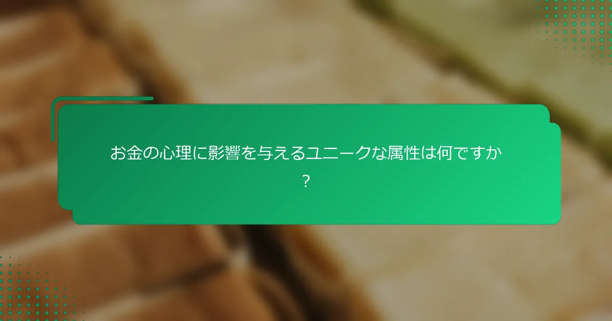 お金の心理に影響を与えるユニークな属性は何ですか？