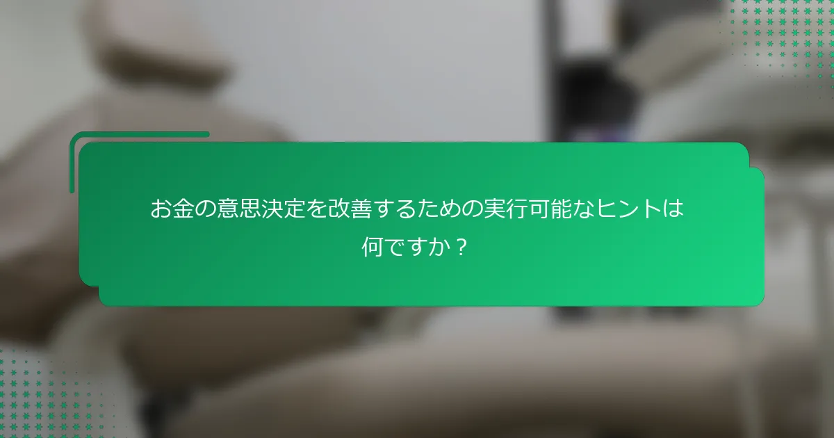 お金の意思決定を改善するための実行可能なヒントは何ですか？