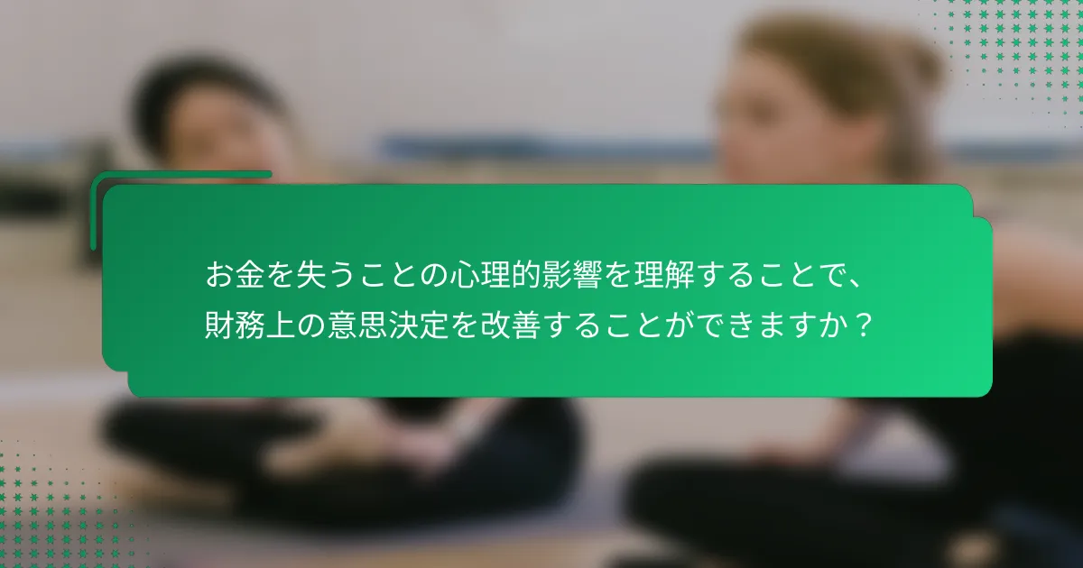 お金を失うことの心理的影響を理解することで、財務上の意思決定を改善することができますか？