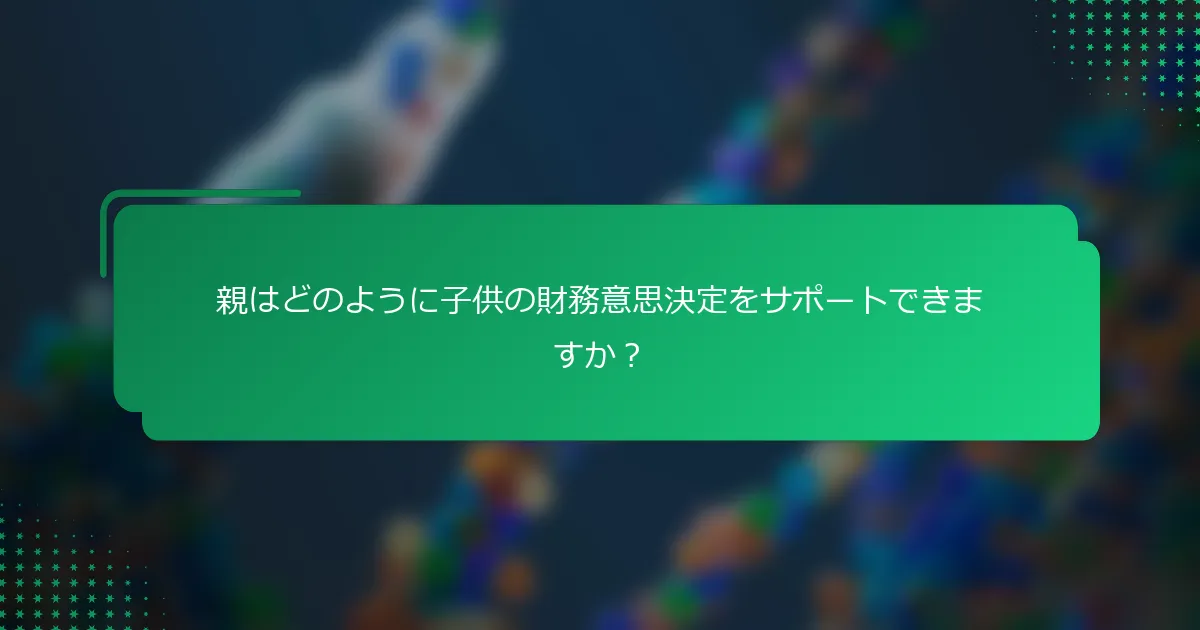 親はどのように子供の財務意思決定をサポートできますか？