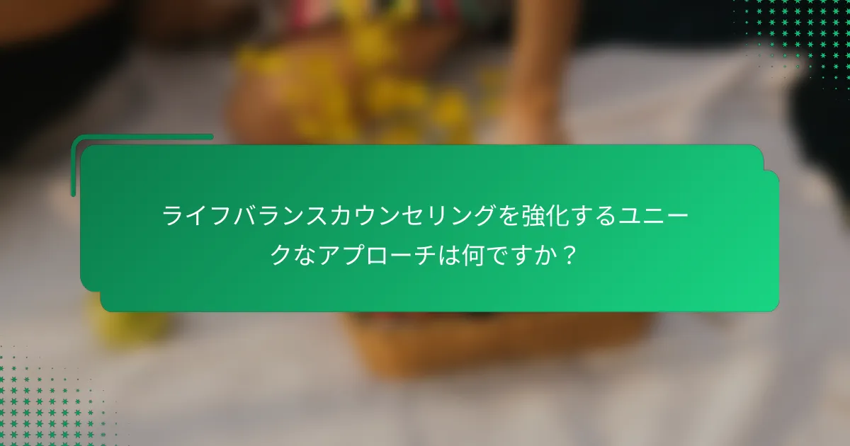ライフバランスカウンセリングを強化するユニークなアプローチは何ですか？