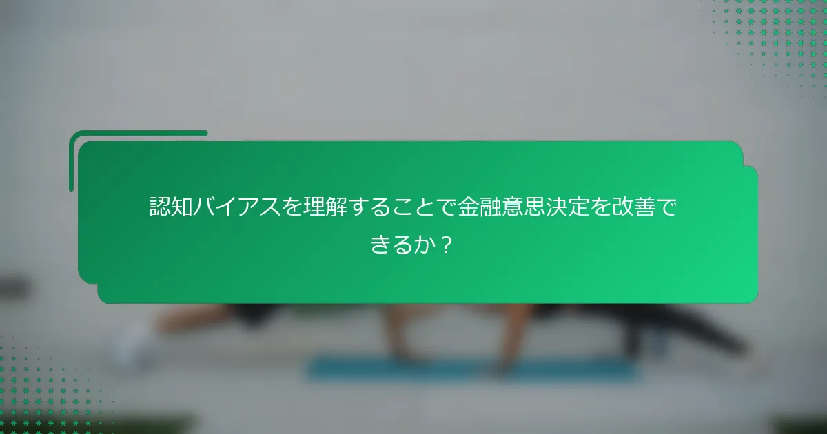 認知バイアスを理解することで金融意思決定を改善できるか？