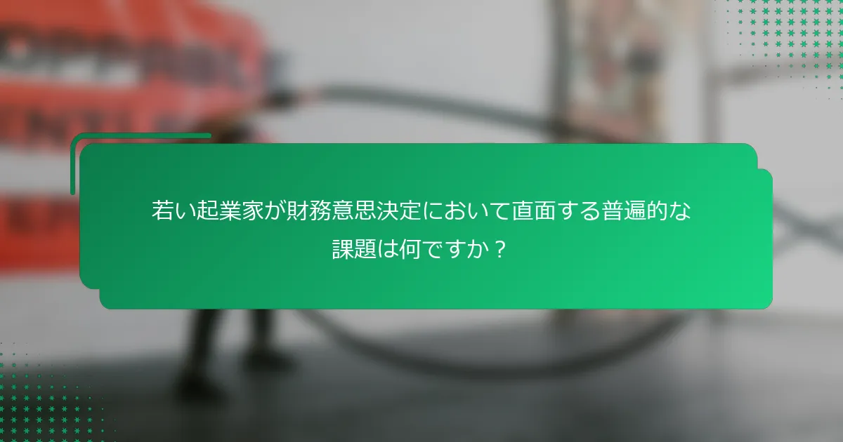 若い起業家が財務意思決定において直面する普遍的な課題は何ですか？